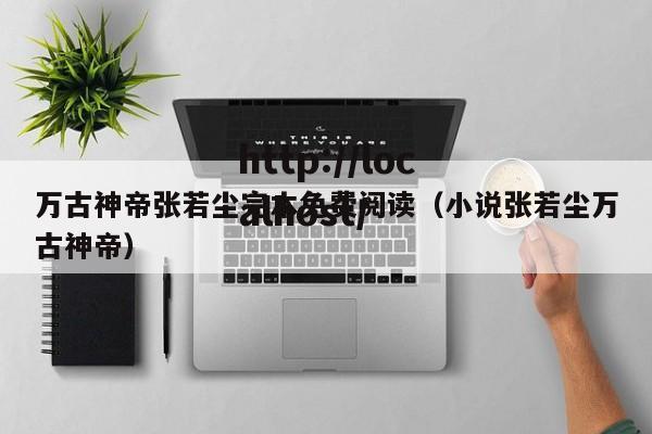 万古神帝张若尘完本免费阅读（小说张若尘万古神帝）