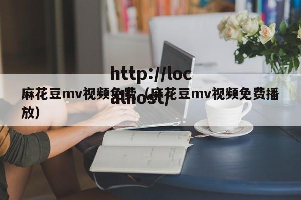 麻花豆mv视频免费（麻花豆mv视频免费播放）