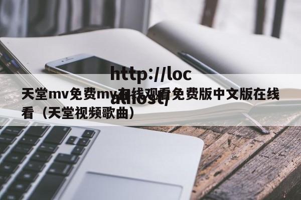 天堂mv免费mv在线观看免费版中文版在线看（天堂视频歌曲）